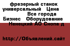 фрезерный станок универсальный › Цена ­ 130 000 - Все города Бизнес » Оборудование   . Ненецкий АО,Снопа д.